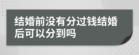 结婚前没有分过钱结婚后可以分到吗