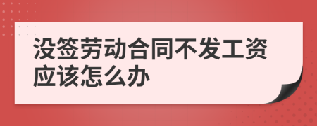 没签劳动合同不发工资应该怎么办