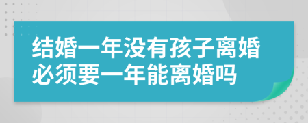 结婚一年没有孩子离婚必须要一年能离婚吗