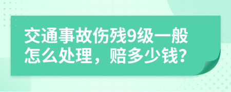 交通事故伤残9级一般怎么处理，赔多少钱？