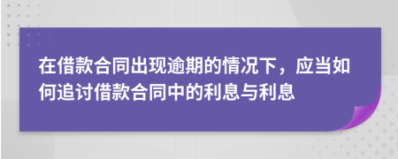 在借款合同出现逾期的情况下，应当如何追讨借款合同中的利息与利息