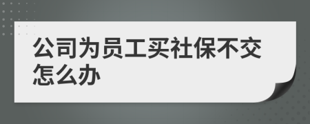 公司为员工买社保不交怎么办
