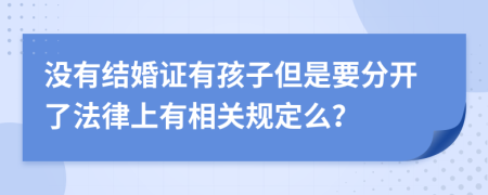 没有结婚证有孩子但是要分开了法律上有相关规定么？