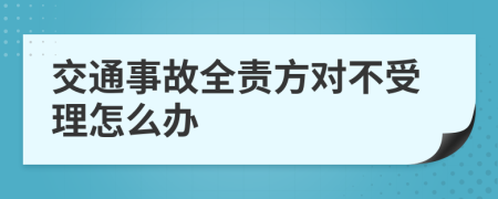 交通事故全责方对不受理怎么办