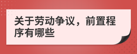 关于劳动争议，前置程序有哪些