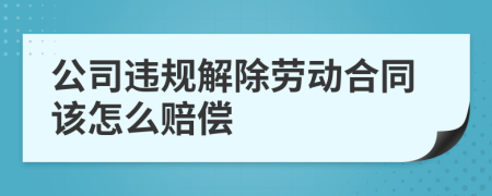 公司违规解除劳动合同该怎么赔偿