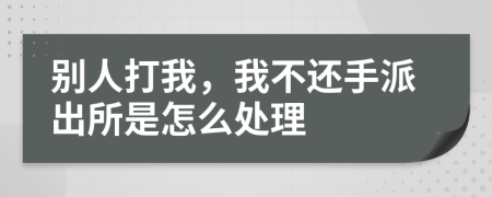 别人打我，我不还手派出所是怎么处理