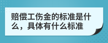 赔偿工伤金的标准是什么，具体有什么标准