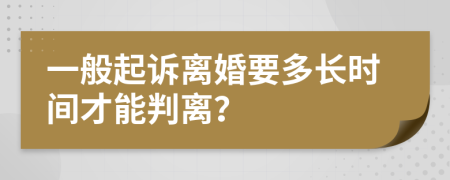 一般起诉离婚要多长时间才能判离？