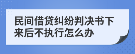 民间借贷纠纷判决书下来后不执行怎么办