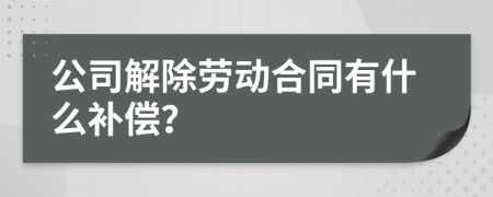 公司解除劳动合同有什么补偿？