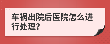 车祸出院后医院怎么进行处理？