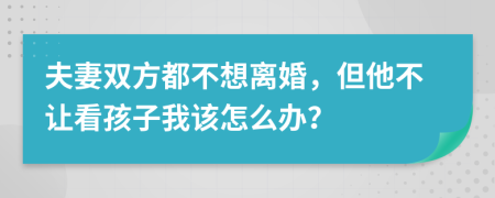 夫妻双方都不想离婚，但他不让看孩子我该怎么办？