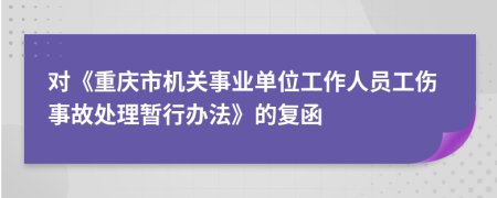 对《重庆市机关事业单位工作人员工伤事故处理暂行办法》的复函