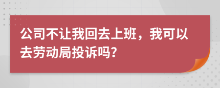 公司不让我回去上班，我可以去劳动局投诉吗？