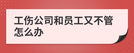 工伤公司和员工又不管怎么办