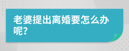 老婆提出离婚要怎么办呢？