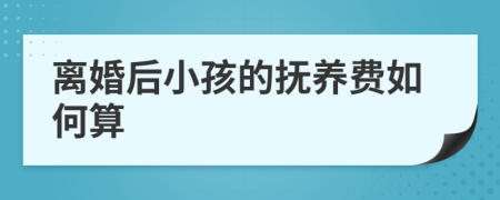 离婚后小孩的抚养费如何算