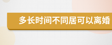 多长时间不同居可以离婚