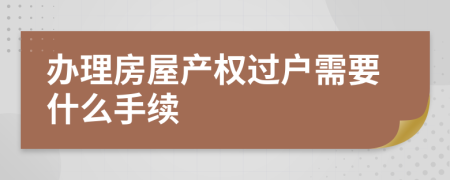 办理房屋产权过户需要什么手续