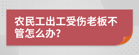 农民工出工受伤老板不管怎么办？