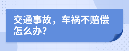 交通事故，车祸不赔偿怎么办？