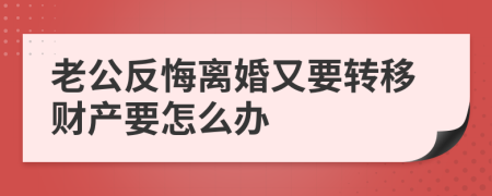 老公反悔离婚又要转移财产要怎么办