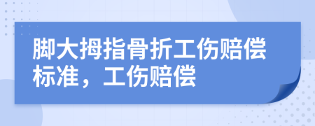 脚大拇指骨折工伤赔偿标准，工伤赔偿