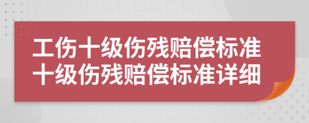 工伤十级伤残赔偿标准十级伤残赔偿标准详细