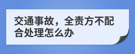 交通事故，全责方不配合处理怎么办