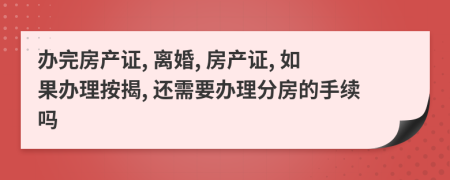 办完房产证, 离婚, 房产证, 如果办理按揭, 还需要办理分房的手续吗