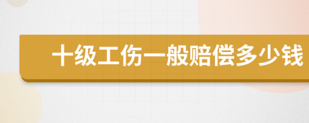 十级工伤一般赔偿多少钱