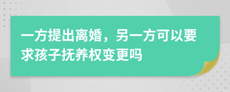 一方提出离婚，另一方可以要求孩子抚养权变更吗