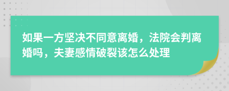 如果一方坚决不同意离婚，法院会判离婚吗，夫妻感情破裂该怎么处理