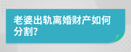 老婆出轨离婚财产如何分割？