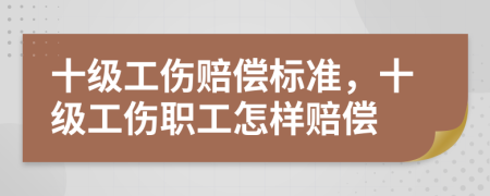 十级工伤赔偿标准，十级工伤职工怎样赔偿