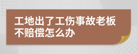 工地出了工伤事故老板不赔偿怎么办