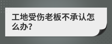 工地受伤老板不承认怎么办？