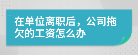 在单位离职后，公司拖欠的工资怎么办