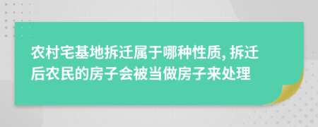 农村宅基地拆迁属于哪种性质, 拆迁后农民的房子会被当做房子来处理