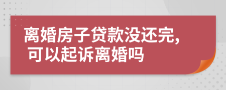 离婚房子贷款没还完, 可以起诉离婚吗