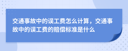 交通事故中的误工费怎么计算，交通事故中的误工费的赔偿标准是什么