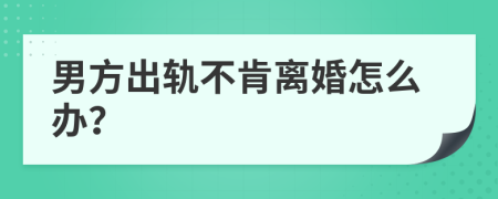 男方出轨不肯离婚怎么办？