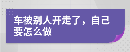 车被别人开走了，自己要怎么做