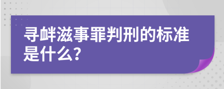 寻衅滋事罪判刑的标准是什么？