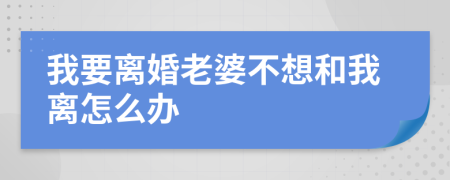 我要离婚老婆不想和我离怎么办