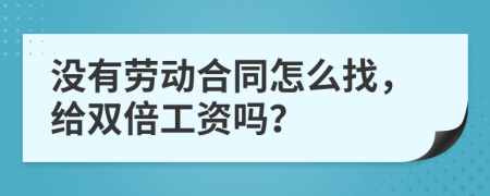 没有劳动合同怎么找，给双倍工资吗？
