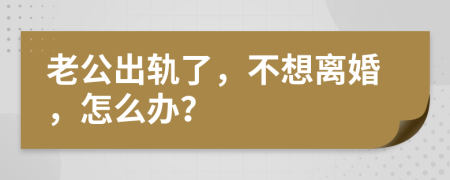 老公出轨了，不想离婚，怎么办？