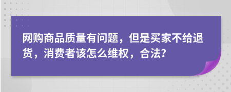 网购商品质量有问题，但是买家不给退货，消费者该怎么维权，合法？