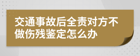 交通事故后全责对方不做伤残鉴定怎么办